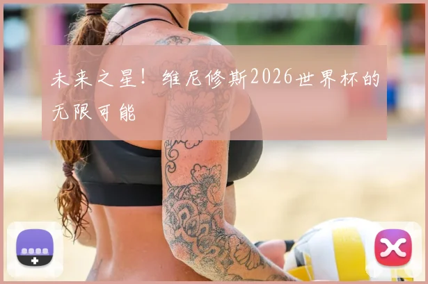 未来之星！维尼修斯2026世界杯的无限可能