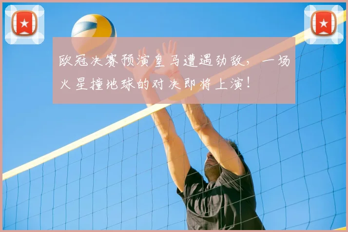 欧冠决赛预演皇马遭遇劲敌，一场火星撞地球的对决即将上演！