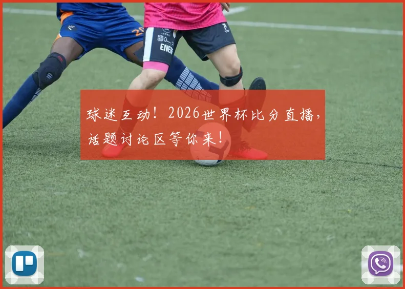 球迷互动！2026世界杯比分直播，话题讨论区等你来！