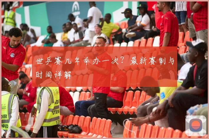 世乒赛几年举办一次？最新赛制与时间详解