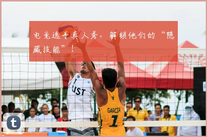 电竞选手真人秀，解锁他们的“隐藏技能”！