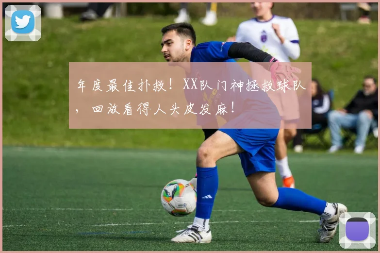 年度最佳扑救！XX队门神拯救球队，回放看得人头皮发麻！