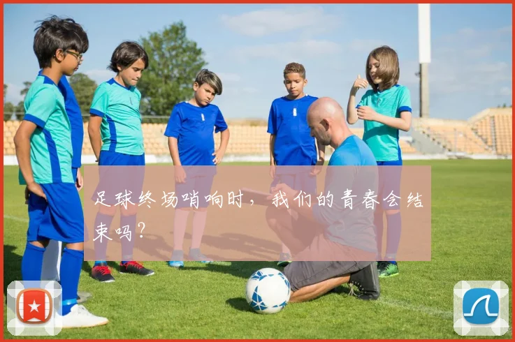 足球终场哨响时，我们的青春会结束吗？