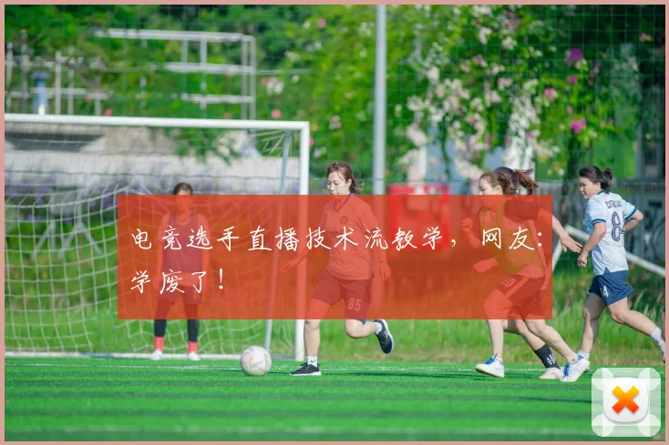 电竞选手直播技术流教学，网友：学废了！