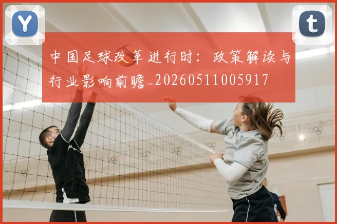 中国足球改革进行时：政策解读与行业影响前瞻_20260511005917