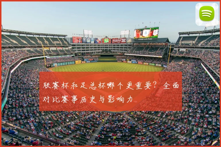 联赛杯和足总杯哪个更重要？全面对比赛事历史与影响力