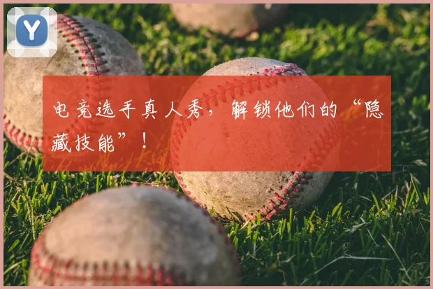 电竞选手真人秀，解锁他们的“隐藏技能”！