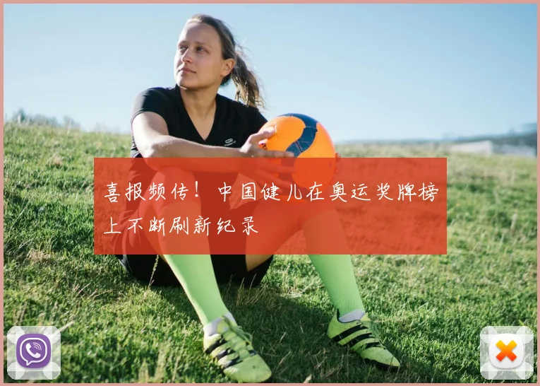 喜报频传！中国健儿在奥运奖牌榜上不断刷新纪录