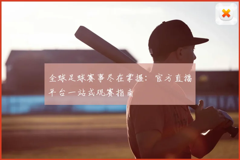 全球足球赛事尽在掌握：官方直播平台一站式观赛指南