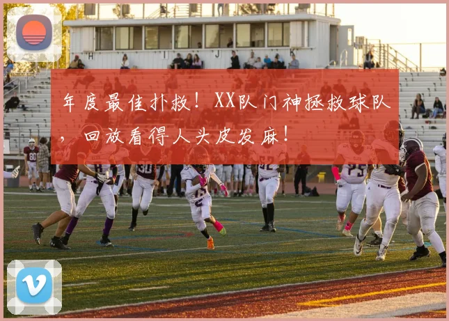 年度最佳扑救！XX队门神拯救球队，回放看得人头皮发麻！