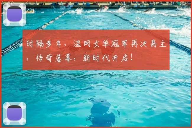 时隔多年，温网女单冠军再次易主，传奇落幕，新时代开启！