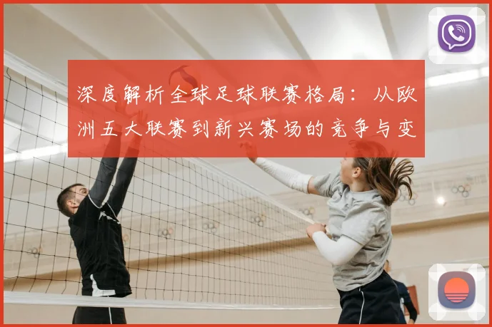 深度解析全球足球联赛格局：从欧洲五大联赛到新兴赛场的竞争与变革