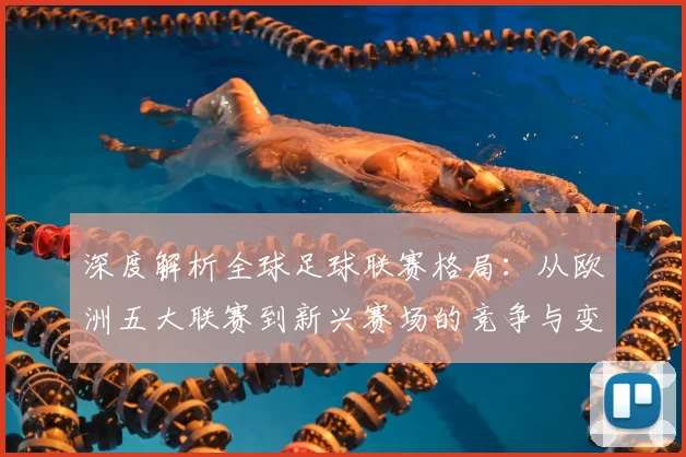 深度解析全球足球联赛格局：从欧洲五大联赛到新兴赛场的竞争与变革